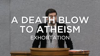 A Death Blow to Atheism | Ben Zornes (Exhortation)