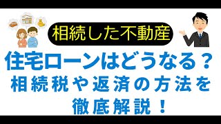 住宅ローンのある不動産を相続したらどうなる？相続税や返済の方法を徹底解説！