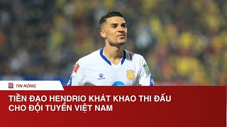 Tiền đạo Hendrio khát khao thi đấu cho đội tuyển Việt Nam | NÓNG THỂ THAO