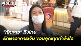 ทัดดาว” ถึงไทย รักษาอาการเจ็บ ขอบคุณทุกกำลังใจ | ลุยสนามข่าวเย็น | 7 มิ.ย. 65 | T Sports 7