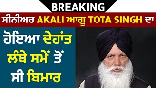 Breaking : ਸੀਨੀਅਰ Akali ਆਗੂ Tota Singh ਦਾ ਹੋਇਆ ਦੇਹਾਂਤ,ਲੰਬੇ ਸਮੇਂ ਤੋਂ ਸੀ ਬਿਮਾਰ