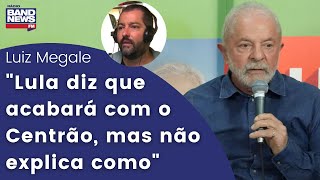 Luiz Megale: “Lula diz que acabará com o Centrão, mas não explica como”