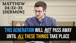 This Generation Will Not Pass Away Until *All These Things* Take Place | Matthew 24:32-35 [Sermon]