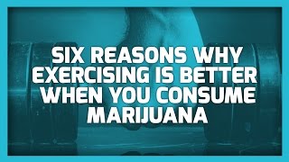 Six Reasons Why Exercising Is Better When You Consume Marijuana
