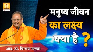 मनुष्य जीवन का लक्ष्य क्या है ? आद. डॉ. चिन्मय पण्ड्या | Manushya jeevan ka lakshya kya hai