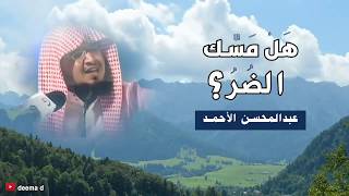 هل مسك الضُر ؟  / الشيخ عبدالمحسن الأحمد