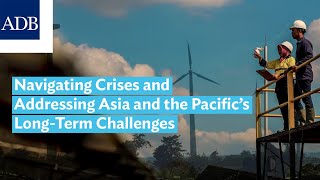 Navigating Crises and Addressing Asia and the Pacific’s Long-Term Challenges