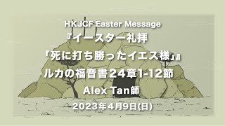  『イースター礼拝「死に打ち勝ったイエス様」』ルカの福音書24章1-12節 Alex Tan師 2023年4月9日　HKJCF Easter Message