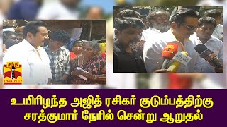 🔴LIVE : உயிரிழந்த அஜித் ரசிகர் குடும்பத்திற்கு சரத்குமார் நேரில் சென்று ஆறுதல்