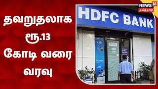 HDFC | 100க்கும் மேற்பட்ட வாடிக்கையாளர்களின் கணக்கில் தவறுதலாக ரூ.13 கோடி வரை வரவு | Chennai