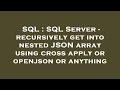 SQL : SQL Server - recursively get into nested JSON array using cross apply or openjson or anything
