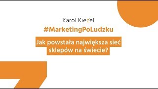 Jak powstała największa sieć sklepów na świecie? - Karol Kieżel - Marketing Po Ludzku