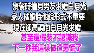 聚餐時撞見男友求婚白月光，家人催婚時他說形式不重要，現在卻高調向白月光求婚，甚至還假裝不認識我，下一秒我這樣做渣男慌了#深夜讀書#爽文# 幸福人生#婚姻#為人處世#溫情人生#情感故事#為人處世#愛情