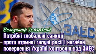 Зеленський - Потрібні санкції проти атомної галузі росії і повернення Україні контролю над ЗАЕС.