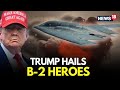 LIVE | Trump Praises B-2 Pilots For Hitting Iran's Nuclear Sites With Precision  | Israel-Iran War