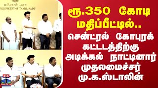 ரூ.350 கோடி மதிப்பீட்டில்.. சென்ட்ரல் கோபுரக் கட்டடத்திற்கு அடிக்கல் நாட்டினார் CM மு.க.ஸ்டாலின்