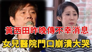 黃西田昨晚傳來不幸消息，女兒崩潰立即趕往現場，負債5千萬內幕終於瞞不住