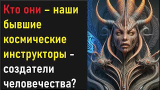 Кто они – наши бывшие космические инструкторы - создатели человечества?