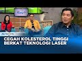 GO Healthy - Cegah Kolesterol Tinggi Berkat Teknologi Laser