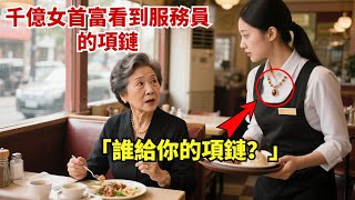 千億女首富去餐廳吃飯時，看到了服務員脖子上的項鏈大喊：誰給你的項鏈？