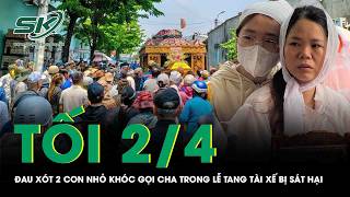 Tối 2/4: Xót xa cảnh vợ ngã quỵ, con khóc gọi cha trong lễ tiễn đưa tài xế bị sát hại về nơi an nghỉ