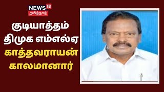 குடியாத்தம் DMK MLA காத்தவராயன் உடல் நலக்குறைவால் காலமானார் | Kathavarayan | Gudiyatham MLA