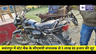 बसंतपुर में स्टेट बैंक के सीएसपी संचालक से 5 लाख 80 हजार की लूट।। SIWAN NEWS।।