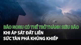 Bão Noru có thể trở thành Siêu Bão khi áp sát đất liền sức tàn phá khủng khiếp| VTC14