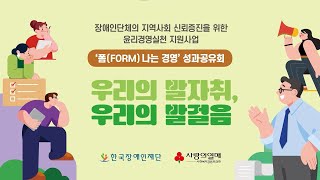 장애인단체의 지역사회 신뢰증진을 위한 윤리경영실천 지원사업 '폼(FORM) 나는 경영' 성과공유회 우리의 발자취 우리의 발걸음