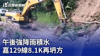 午後強降雨積水 嘉129線8.1K再坍方｜20230910 公視晚間新聞