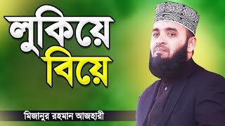 লুকিয়ে বিয়ে বা পালিয়ে বিয়ে করা যাবে কি? মিজানুর রহমান আজহারী | Lukiye Biye | Mizanur Rahman Azhari