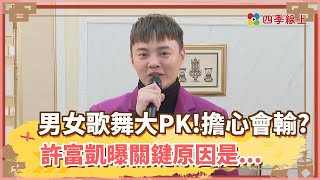 【四季線上】男女歌舞大PK！實力堅強還是擔心會輸？許富凱曝關鍵原因是…