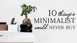 10 THINGS A MINIMALIST WOULD NEVER BUY