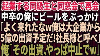 【スカッと】同窓会で中卒で貧乏だった俺を見下す起業間近のエリート同級生がビールをぶっかけた「中卒がよく来れたなw俺は大企業から5億の出資してもらうんだ！社長様と呼べw」俺「その出資やっぱ中止