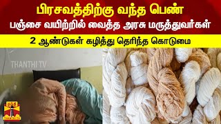 பிரசவத்திற்கு வந்த பெண் -பஞ்சை வயிற்றில் வைத்த அரசு மருத்துவர்கள்..2 ஆண்டுகள் கழித்து தெரிந்த கொடுமை