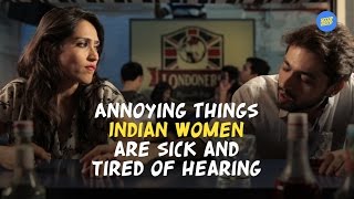 ScoopWhoop: Annoying Things Indian Women Are Sick And Tired Of Hearing