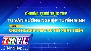 THVL | Tư vấn hướng nghiệp tuyển sinh: Chọn ngành nghề theo xu thế phát triển