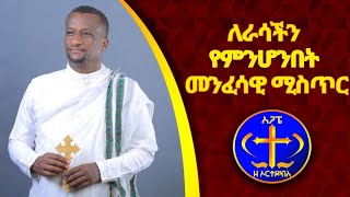 ለራሳችን የምንሆንበት መንፈሳዊ ሚስጥር። Kwsis Ashenafi G.mariam