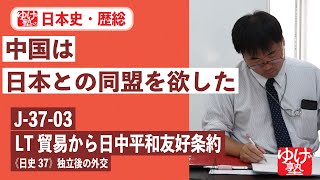 無料【日本史】【歴総】 J-37-03　LT貿易から日中平和友好条約 〜　中国は日本との同盟を欲した／《日史37》独立後の外交