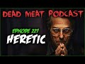 Heretic (Dead Meat Podcast Ep. 227)