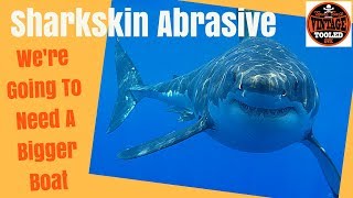 Sharkskin Abrasive… We’re Going To Need A Bigger Boat