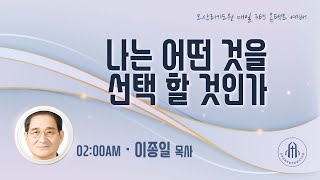 나는 어떤 것을 선택 할 것인가 - 이종일 목사 (천국가는교회) - 오산리최자실기념금식기도원