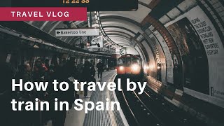 How to Travel by train in Spain | Travel Vlog | how to get around Spain tutorial