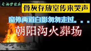 窗外两道白影匆匆走过，骨灰存放室传来哭声，朝阳沟火葬场，奇闻怪谈录|民间故事|灵异故事|恐怖故事|解压故事|鬼故事|民间传闻