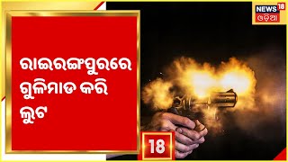 Mayurbhanj News I Rairangpurରେ ପଶ୍ଚିମବଙ୍ଗରୁ ଆସିଥିବା ବ୍ୟବସାୟୀଙ୍କୁ ଗୁଳି କରି ୨୦ ଲକ୍ଷ ଟଙ୍କା ଲୁଟ