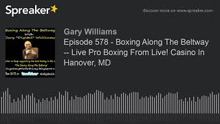 Episode 578 - Boxing Along The Beltway -- Live Pro Boxing From Live! Casino In Hanover, MD