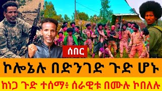 #ሰበር - ኮ-ሎ-ኔ-ሉ በድንገት ጉ-ድ ሆ-ኑ/ተ-ዋ-ረ-ዱ፥ ከነጋ ጉ-ድ ተ.ሰ.ማ፥ ሰ-ራ-ዊ-ቱ በሙሉ ኮ-በ-ለ-ሉ