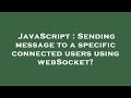 JavaScript : Sending message to a specific connected users using webSocket?
