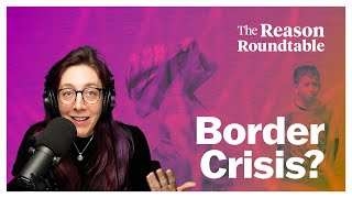 Politics Created the Border Crisis | Reason Roundtable | January 29, 2024