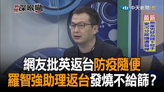 《新聞深喉嚨》精彩片段　網友批英返台防疫隨便　羅智強助理返台14天發燒不給篩？